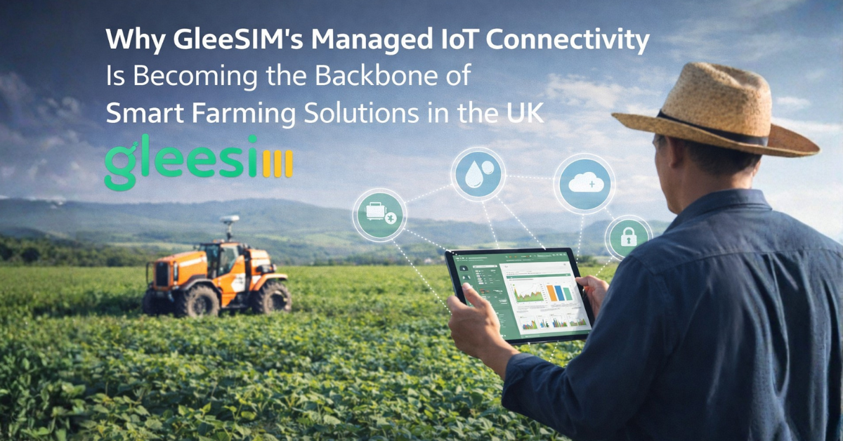 Why GleeSIM’s Managed IoT Connectivity Is Becoming the Backbone of Smart Farming Solutions in the UK - Gleesim.co.uk