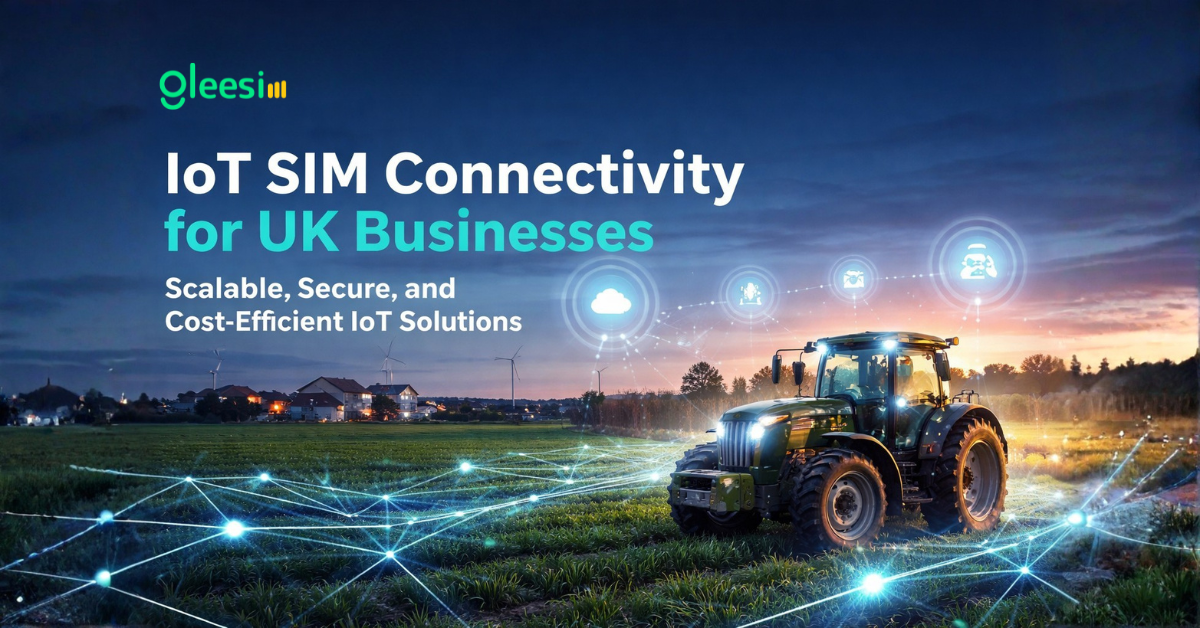 IoT SIM Connectivity for UK Businesses: A Complete Guide to Scalable, Secure, and Cost-Efficient IoT Networks - Gleesim.co.uk