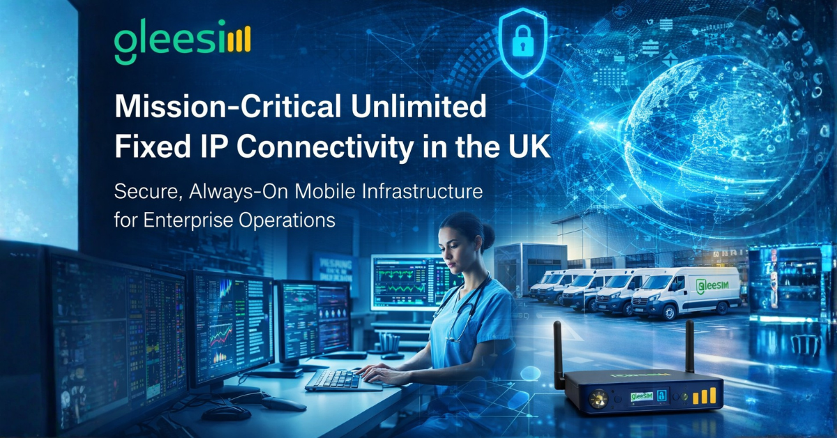 Mission-Critical Unlimited Fixed IP Connectivity in the UK with GleeSIM - Gleesim.co.uk